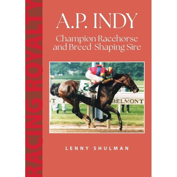 Racing Royalty A.P. Indy: Champion Racehorse and Breed-Shaping Sire, (Paperback)