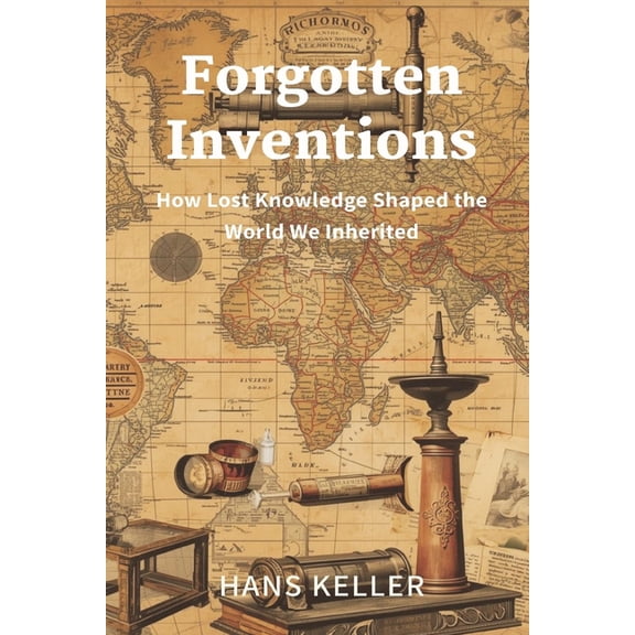 Forgotten Inventions: How Lost Knowledge Shaped the World We Inherited, (Paperback)