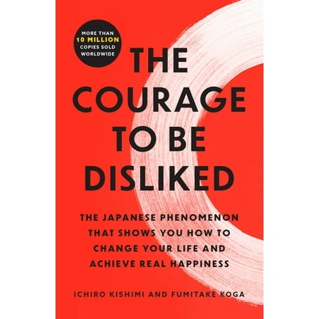 The Courage to Be Disliked: The Japanese Phenomenon That Shows You How to Change Your Life and Achieve Real Happiness (Paperback)