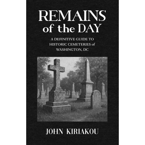 Remains of the Day: The Definitive Guide to the Historic Cemeteries of Washington, DC, (Hardcover)