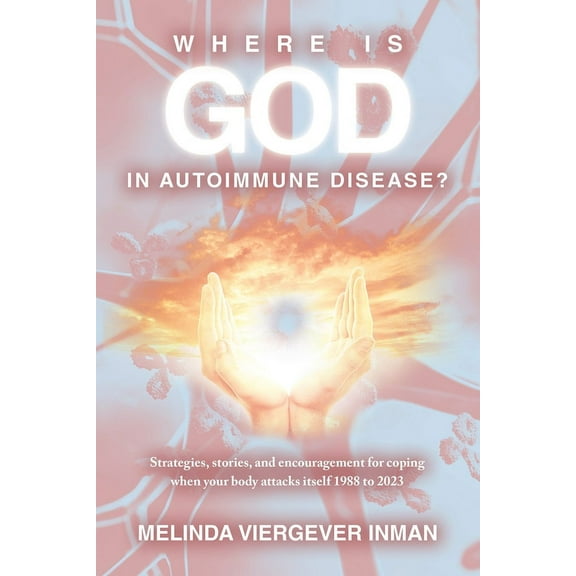 Where is God in Autoimmune Disease?: Strategies, stories, and encouragement for coping when your body attacks itself 1988 to 2023 (Paperback)