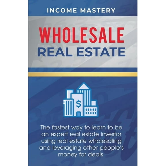 Wholesale Real Estate: The Fastest Way to Learn to be an Expert Real Estate Investor using Real Estate Wholesaling and L, (Hardcover)