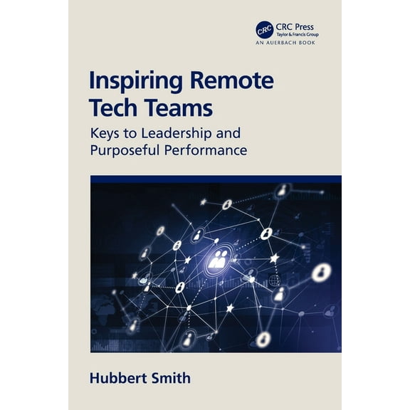 Inspiring Remote Tech Teams: Keys to Leadership and Purposeful Performance, (Paperback)