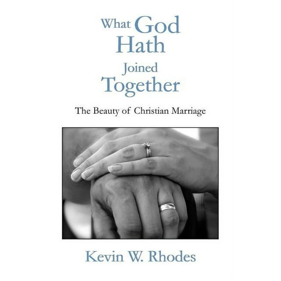 What God Hath Joined Together : The Beauty of Christian Marriage