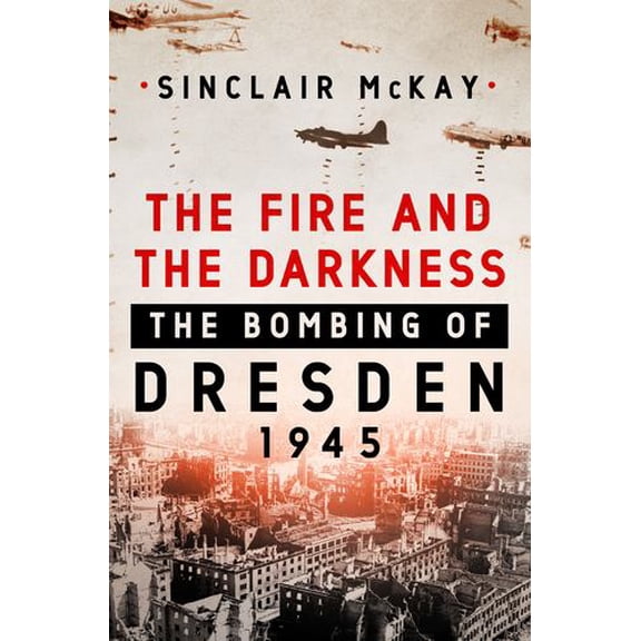 Pre-Owned The Fire and the Darkness: The Bombing of Dresden, 1945, 9781250258014, 1250258014, Hardcover, First Edition edition