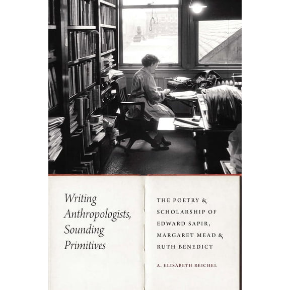 Critical Studies in the History of Anthr Writing Anthropologists, Sounding Primitives: The Poetry and Scholarship of Edward Sapir, Margaret Mead, and Ruth Benedi, (Hardcover)