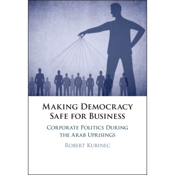 Making Democracy Safe for Busines: Corporate Politics During the Arab Uprisings, (Hardcover)