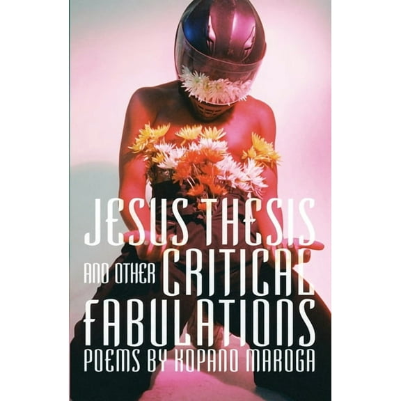 Jesus Thesis and Other Critical Fabulations: Poems by Kopano Maroga, (Paperback)