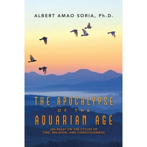 The Apocalypse of the Aquarian Age: (An Essay on the Cycles of Time, Religion, and Consciousness), (Paperback)