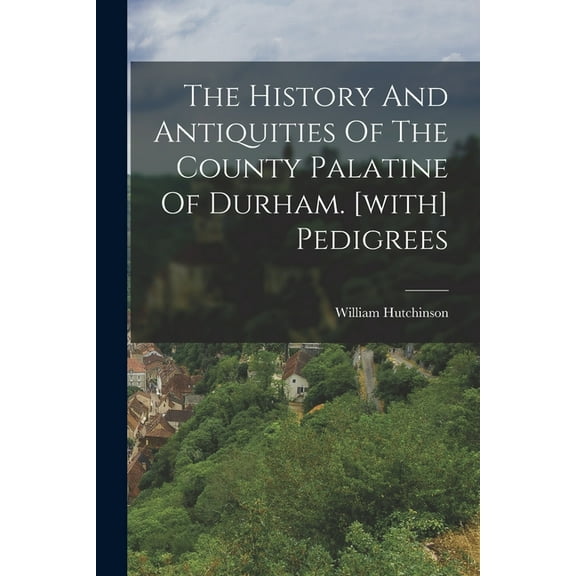 The History And Antiquities Of The County Palatine Of Durham. [with] Pedigrees (Paperback)
