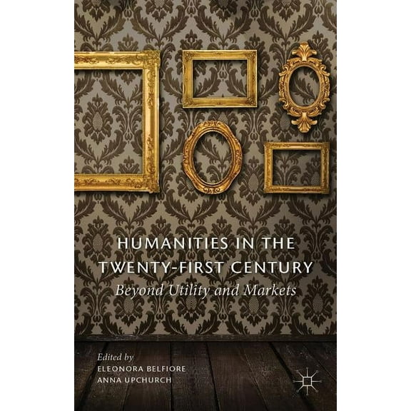 Humanities in the Twenty-First Century: Beyond Utility and Markets, (Hardcover)