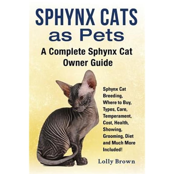 Sphynx Cats as Pets: Sphynx Cat Breeding, Where to Buy, Types, Care, Temperament, Cost, Health, Showing, Grooming, Diet and Much More Inclu