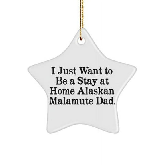 I Just Want to Be a Stay at Home Alaskan Malamute Dad. Star Ornament, Alaskan Malamute Dog , Inspirational Gifts for Alaskan Malamute Dog