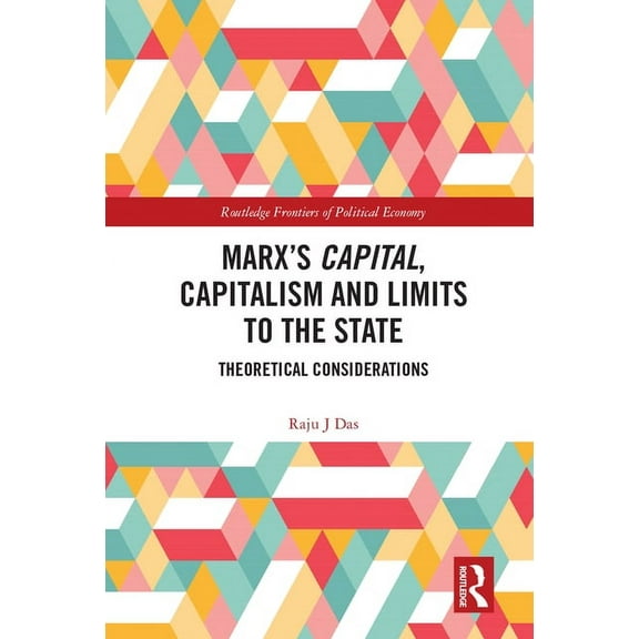 Routledge Frontiers of Political Economy Marx's Capital, Capitalism and Limits to the State: Theoretical Considerations, (Hardcover)