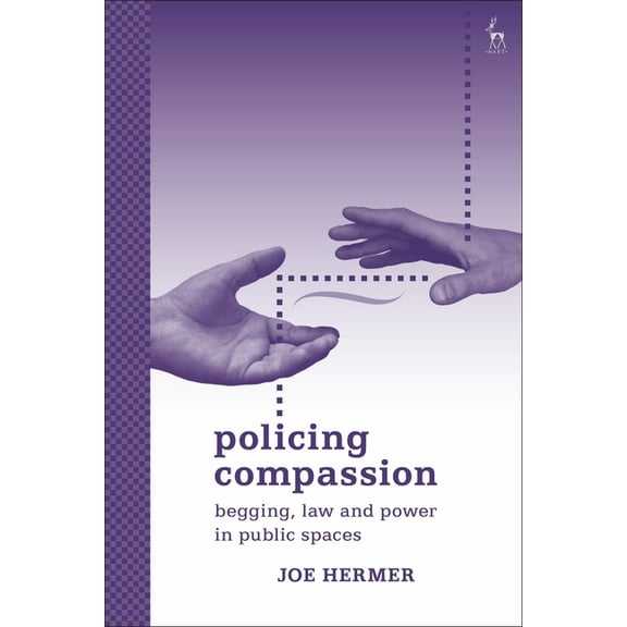 Policing Compassion: Begging, Law and Power in Public Spaces, (Hardcover)