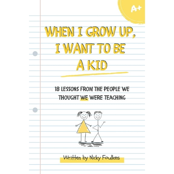 When I Grow Up, I Want to Be a Kid : 18 lessons from the people we thought we were teaching (Paperback)