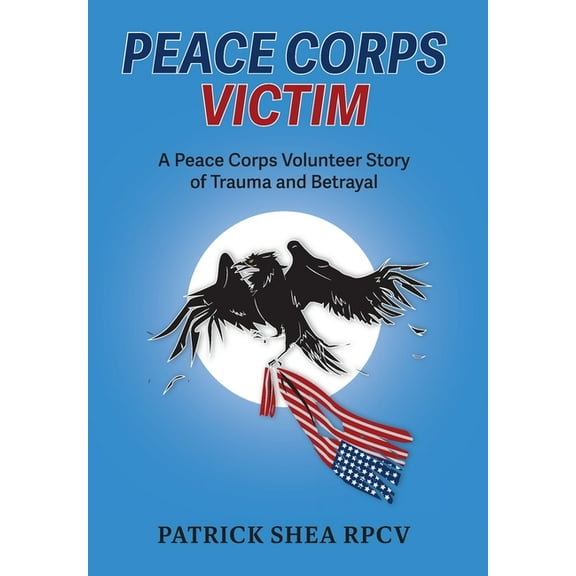 Peace Corps Victim: A Peace Corps Volunteer Story of Trauma and Betrayal, (Hardcover)