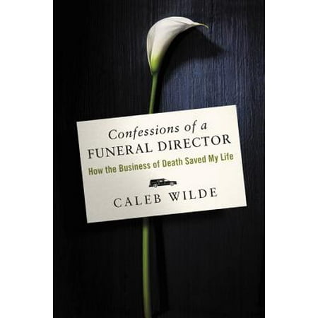 Confessions of a Funeral Director : How the Business of Death Saved My