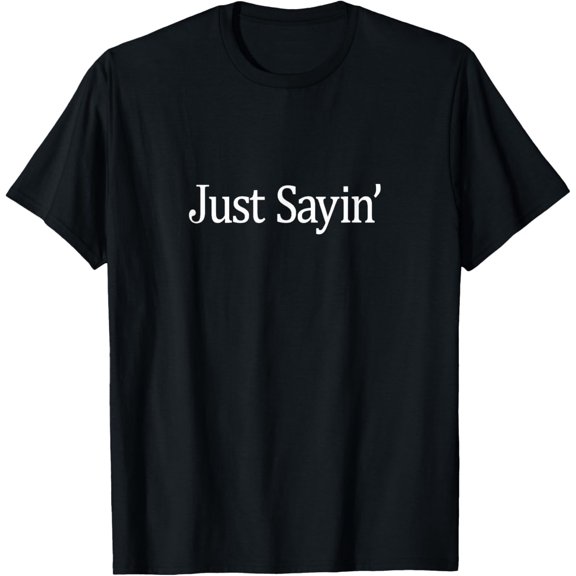 Just Sayin' - T-Shirt
