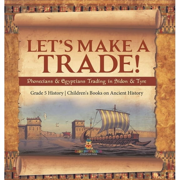 Let's Make a Trade!: Phoenicians & Egyptians Trading in Sidon & Tyre Grade 5 History Children's Books on Ancient History, (Hardcover)