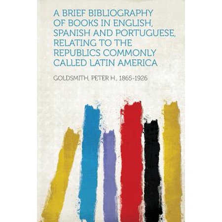 A Brief Bibliography of Books in English, Spanish and Portuguese, Relating to the Republics Commonly Called Latin America -  Goldsmith Peter H. 1865-1926, Paperback