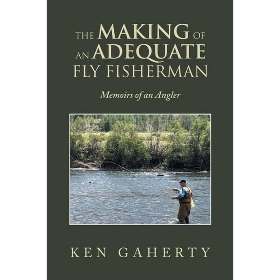 The Making of an Adequate Fly Fisherman: Memoirs of an Angler