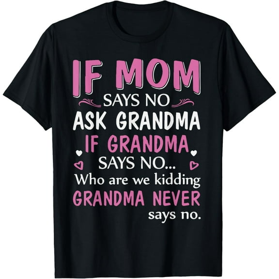If Mom Says No Ask Grandma If Grandma Says No T-Shirt