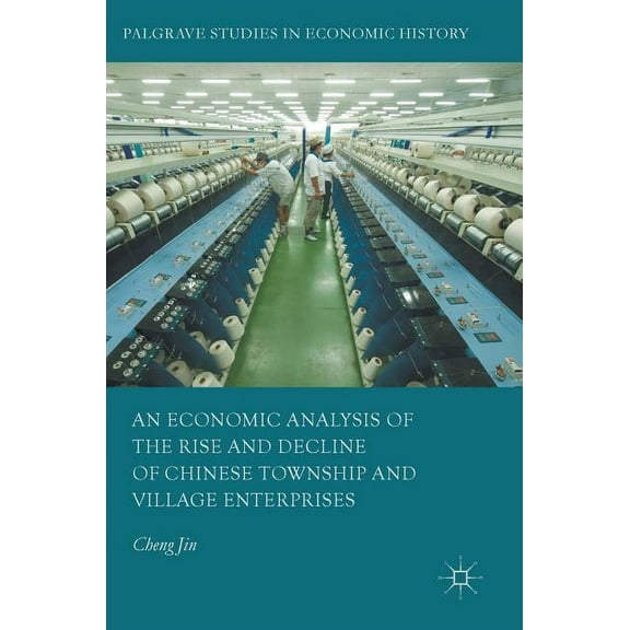Palgrave Studies in Economic History An Economic Analysis of the Rise and Decline of Chinese Township and Village Enterprises, (Hardcover)