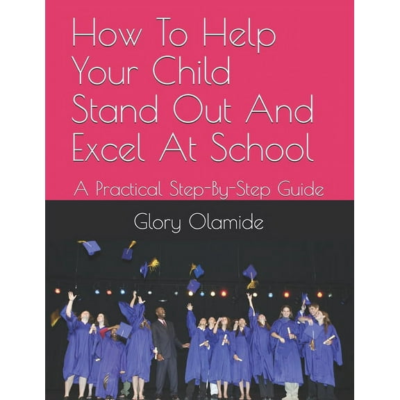 Educational Guides: How To Help Your Child Stand Out And Excel At School : A Practical Step-By-Step Guide (Series #1) (Paperback)
