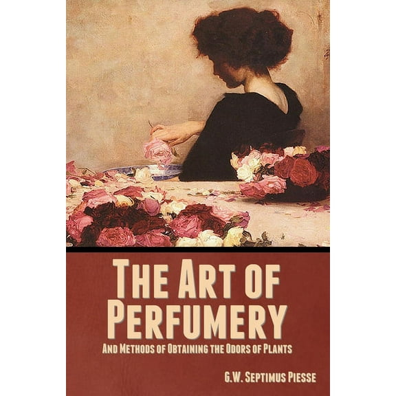 The Art of Perfumery, and Methods of Obtaining the Odors of Plants, (Paperback)