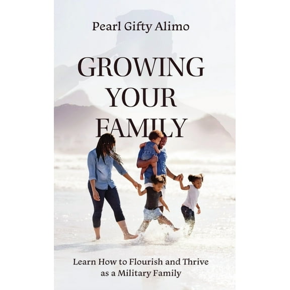 Growing Your Family: Learn How to Flourish and Thrive as a Military Family, (Hardcover)