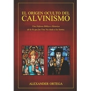 El Origen Oculto del Calvinismo (Paperback) by Alexander Ortega Pereira