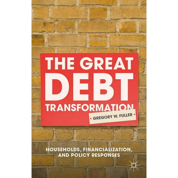 The Great Debt Transformation: Households, Financialization, and Policy Responses, (Hardcover)