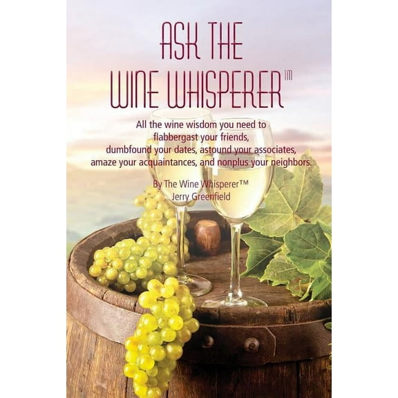 Ask The Wine Whisperer: All the Wine Wisdom You Need to Flabbergast Your Friends, Astound Your Associates, Amaze Your Acquaintances, and Dumbfound Your Dates. (Paperback)