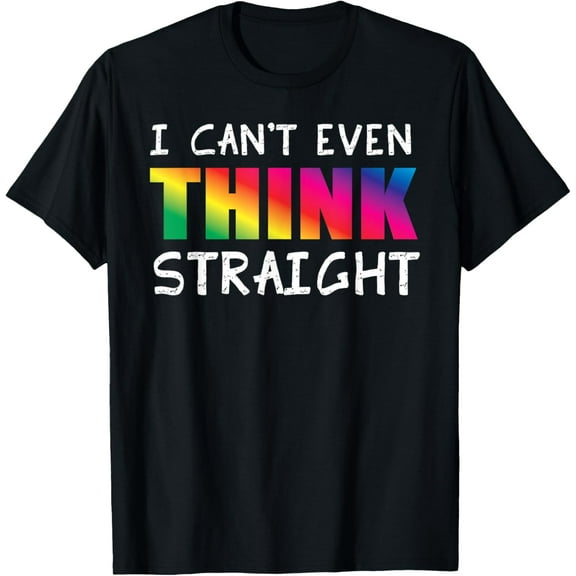 I Can't Even Think Straight - LGTB Gay Pride - Rainbow Text T-Shirt