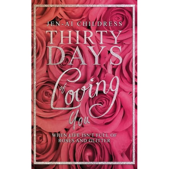 Thirty Days of Loving You: When Life Isn't Full of Roses and Glitter, (Hardcover)