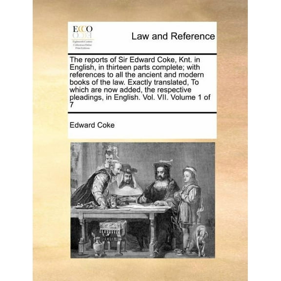 The reports of Sir Edward Coke, Knt. in English, in thirteen parts complete; with references to all the ancient and modern books of the law. Exactly translated, To which are now added, the respective