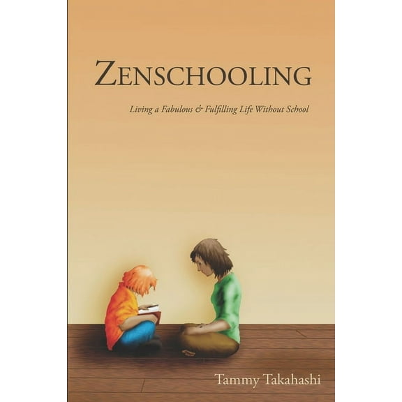 Zenschooling: Living a Fabulous & Fulfilling Life Without School, (Paperback)