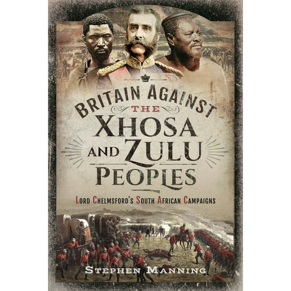 Britain Against the Xhosa and Zulu Peoples: Lord Chelmsford's South African Campaigns (Hardcover)