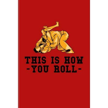 This Is How You Roll: Funny Jiu Jitsu Quote Journal For Bjj Practitioner, Self Defence, Fighting & Martial Arts Fans - 6x9 - 100 Blank Lined