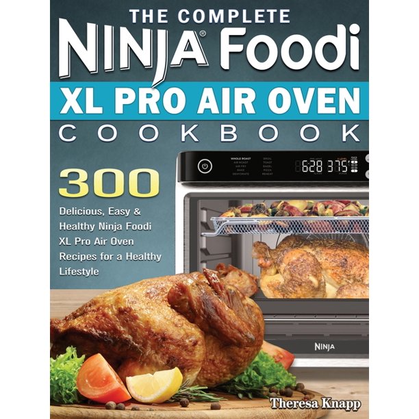 The Complete Ninja Foodi XL Pro Air Oven Cookbook 300 Delicious, Easy