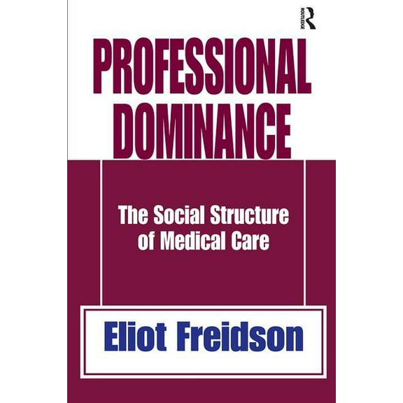 Professional Dominance: The Social Structure of Medical Care, (Hardcover)