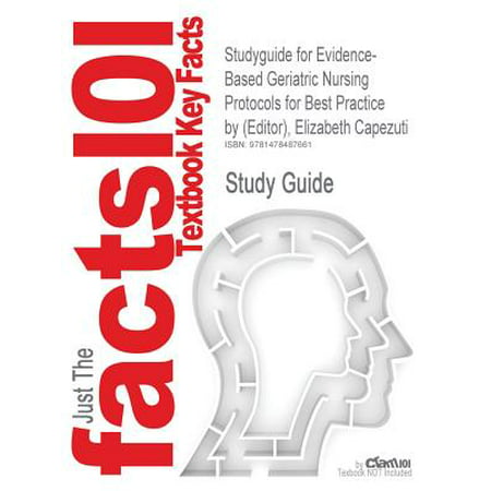 Studyguide for Evidence-Based Geriatric Nursing Protocols for Best Practice by (Editor), Elizabeth (Evidence Based Geriatric Nursing Protocols For Best Practice Fifth Edition)