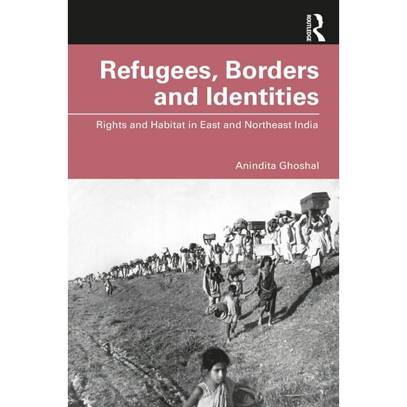 Refugees, Borders and Identities: Rights and Habitat in East and Northeast India, (Paperback)