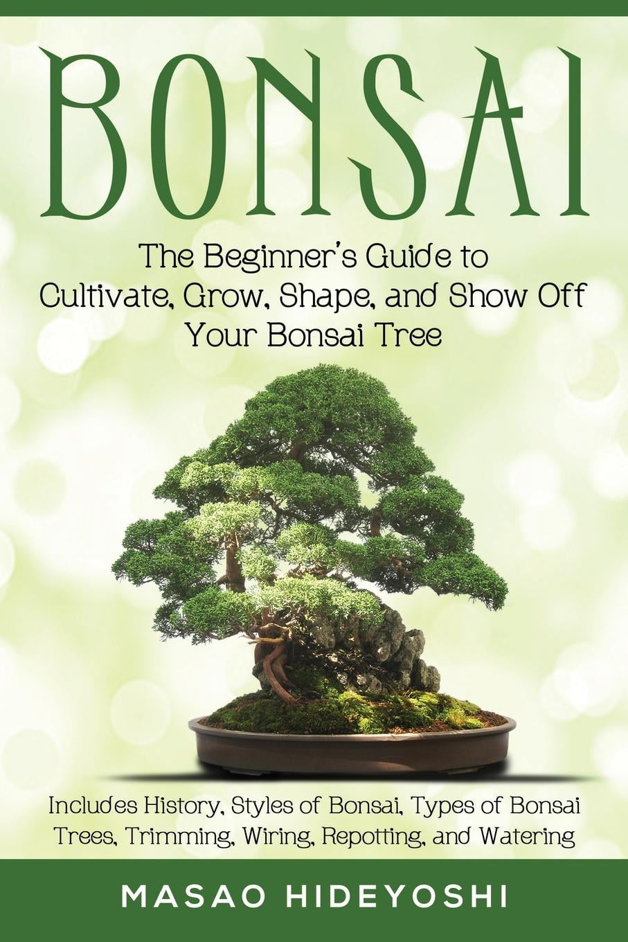 Bonsai The Beginner's Guide to Cultivate, Grow, Shape, and Show Off Your Bonsai Includes