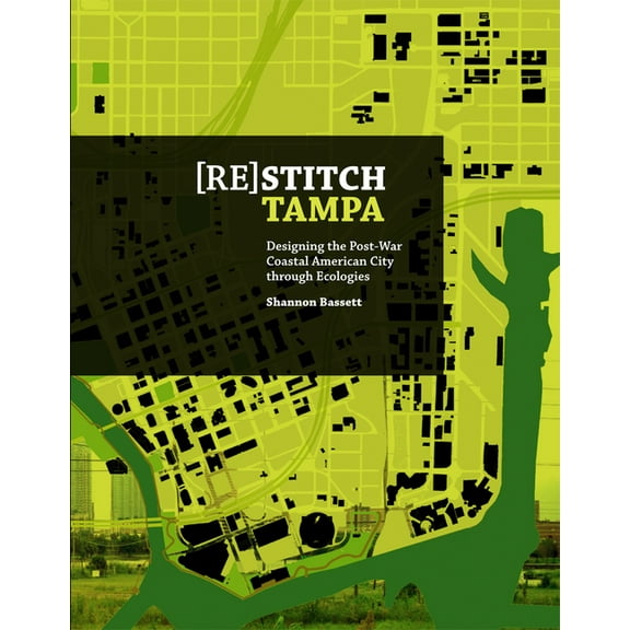 (Re)Stitch Tampa: Riverfront-Designing the Post-War Coastal American City Through Ecologies, (Paperback)