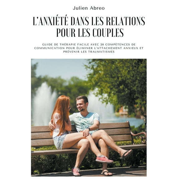 L'anxiÃ©tÃ© dans les relations pour les couples: Guide de thÃ©rapie facile avec 20 compÃ©tences de communication pour Ã©, (Paperback)