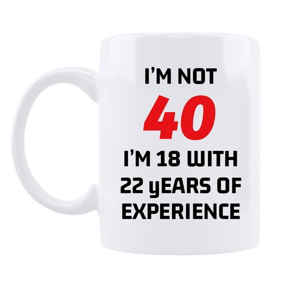 40th Birthday Gifts for Women and Men Coffee Mug -I'm Not 40 I'm 18 With 22 Years Of Experience Mug- 40 Years Old Birthday Gifts Ideas for Dad Mom Friend Tea Cup