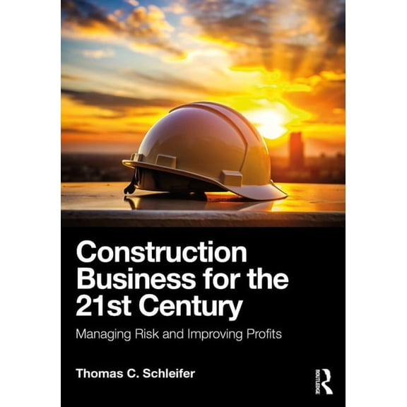 Construction Business for the 21st Century: Managing Risk and Improving Profits, (Paperback)