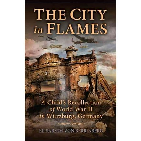 The City in Flames: A Child's Recollection of World War II in Wurzburg, Germany
